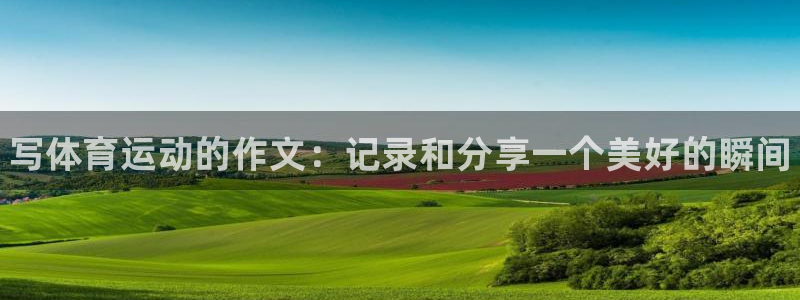 JJB竞技宝官网下载平台APP：写体育运动的作文：记