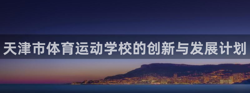 JJB竞技宝官网下载招商电话号码查询：天津市体育运动学校的创