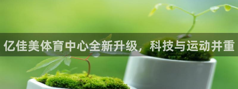 JJB竞技宝官方正版app新能源：亿佳美体育中心全新升级，科
