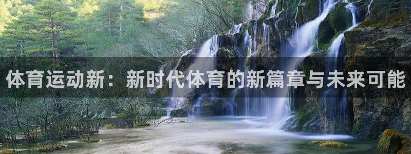 JJB竞技宝官方正版app五金厂：体育运动新：新时代体育的新