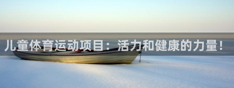 JJB竞技宝官网下载联系电话：儿童体育运动项目：活力