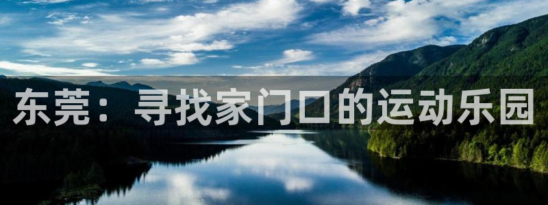 JJB竞技宝官方正版app五金厂：东莞：寻找家门口的运动乐园