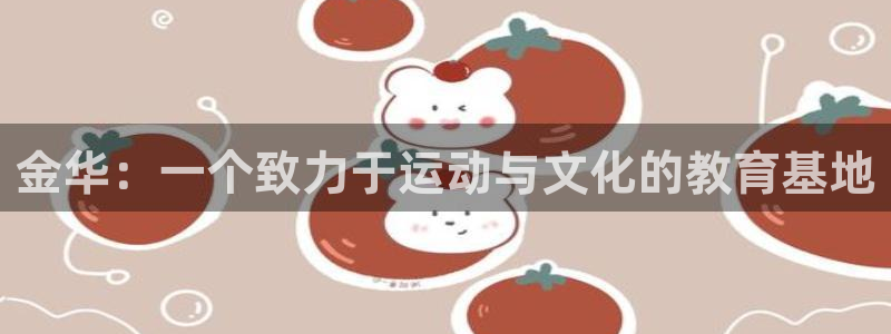 JJB竞技宝官网下载平台注册要钱吗安全吗：金华：一个致力于运