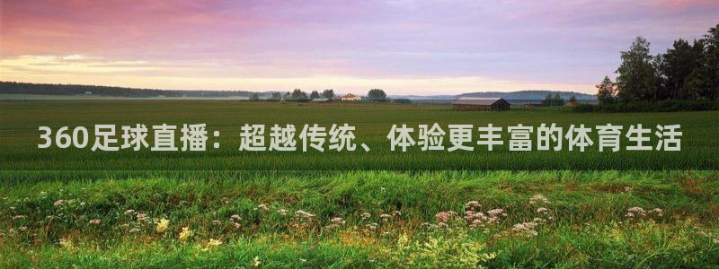 龙门直播app足球直播下载手机版：360足球直播：超越传统、体验更丰富的体育生活